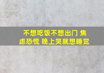 不想吃饭不想出门 焦虑恐慌 晚上哭就想睡觉